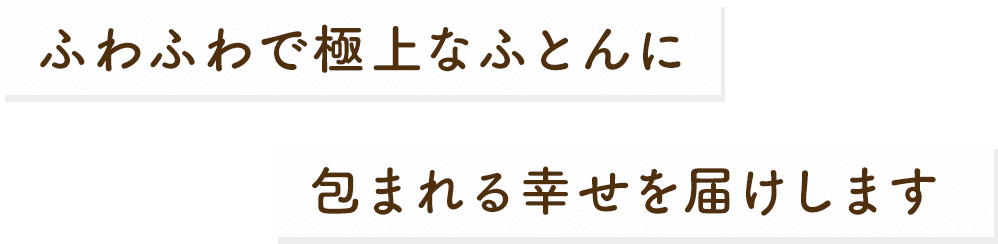 ふわふわで極上なふとんに包まれる幸せを届けします